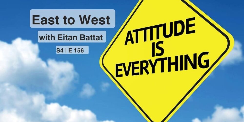 Attitude Is Everything – East to West Radio with Eitan Battat Attitude Is Everything - East to West Radio with Eitan Battat